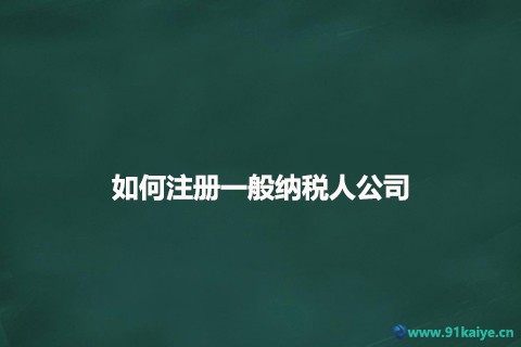 如何注冊(cè)一般納稅人公司(注冊(cè)一般納稅人有哪些好處)